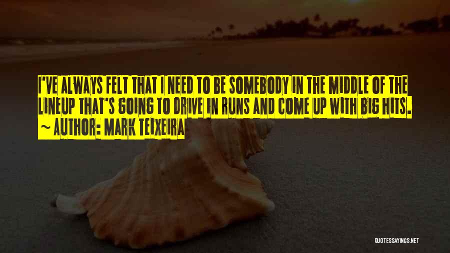 Mark Teixeira Quotes: I've Always Felt That I Need To Be Somebody In The Middle Of The Lineup That's Going To Drive In