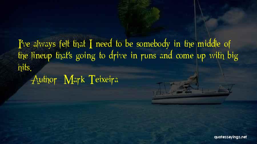 Mark Teixeira Quotes: I've Always Felt That I Need To Be Somebody In The Middle Of The Lineup That's Going To Drive In