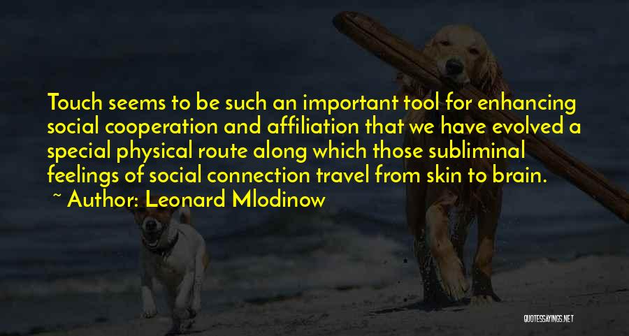 Leonard Mlodinow Quotes: Touch Seems To Be Such An Important Tool For Enhancing Social Cooperation And Affiliation That We Have Evolved A Special