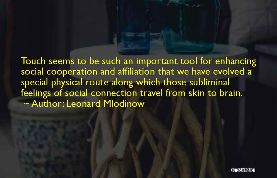 Leonard Mlodinow Quotes: Touch Seems To Be Such An Important Tool For Enhancing Social Cooperation And Affiliation That We Have Evolved A Special