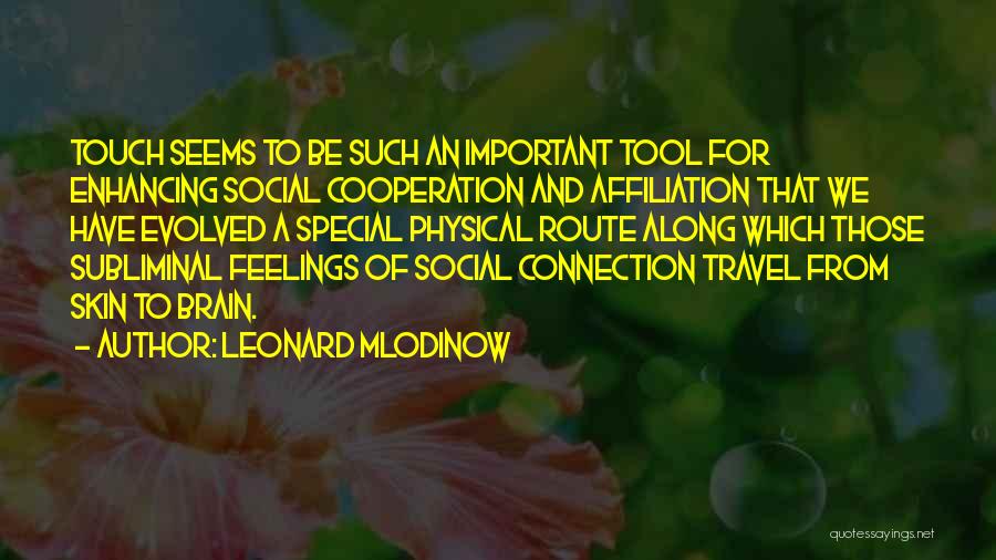 Leonard Mlodinow Quotes: Touch Seems To Be Such An Important Tool For Enhancing Social Cooperation And Affiliation That We Have Evolved A Special