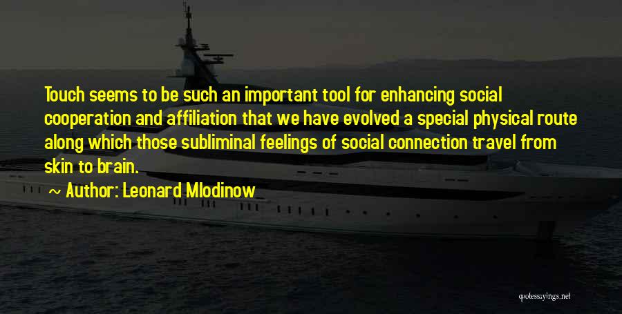 Leonard Mlodinow Quotes: Touch Seems To Be Such An Important Tool For Enhancing Social Cooperation And Affiliation That We Have Evolved A Special