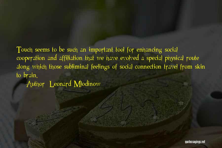 Leonard Mlodinow Quotes: Touch Seems To Be Such An Important Tool For Enhancing Social Cooperation And Affiliation That We Have Evolved A Special