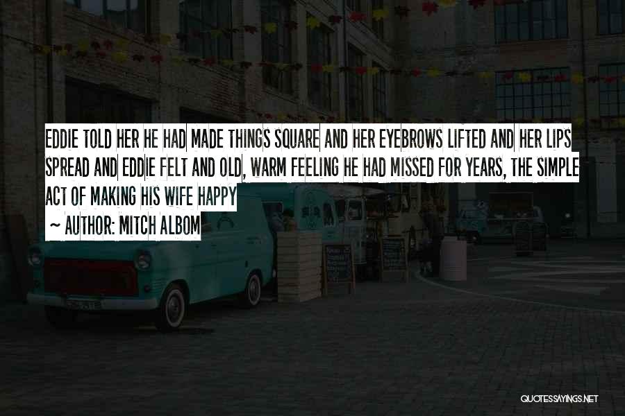 Mitch Albom Quotes: Eddie Told Her He Had Made Things Square And Her Eyebrows Lifted And Her Lips Spread And Eddie Felt And