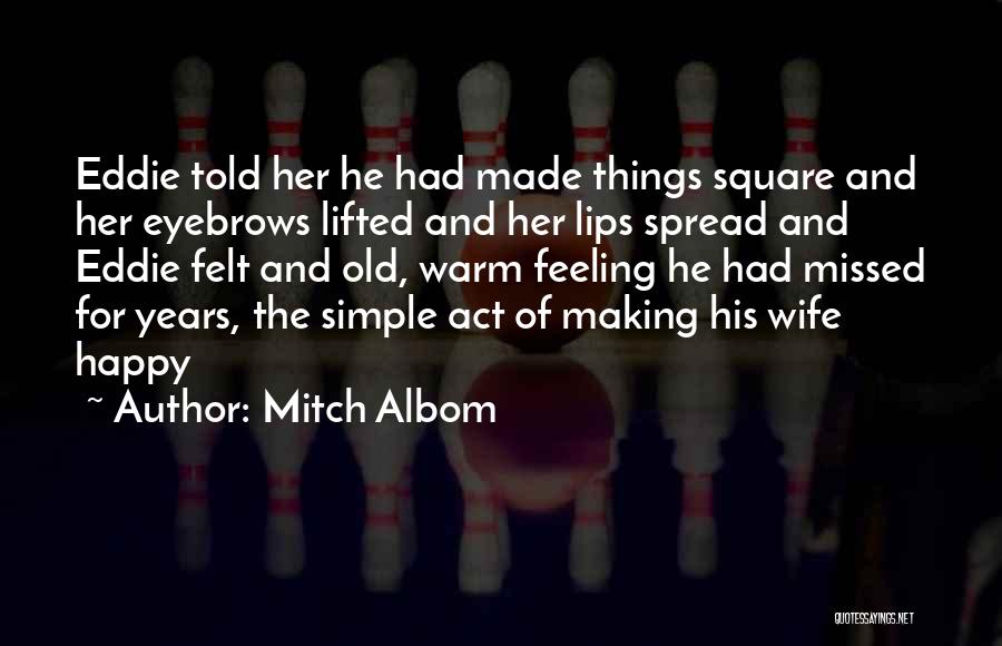 Mitch Albom Quotes: Eddie Told Her He Had Made Things Square And Her Eyebrows Lifted And Her Lips Spread And Eddie Felt And