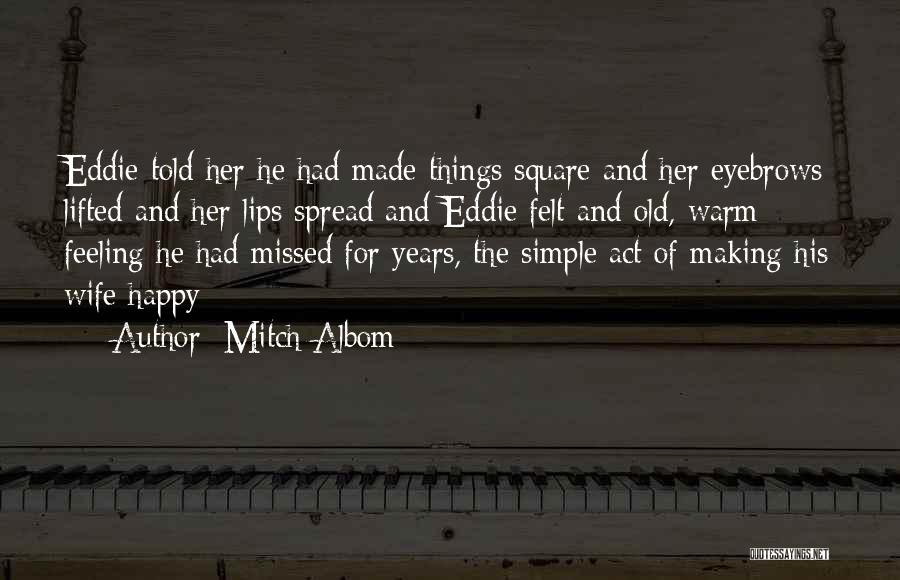 Mitch Albom Quotes: Eddie Told Her He Had Made Things Square And Her Eyebrows Lifted And Her Lips Spread And Eddie Felt And