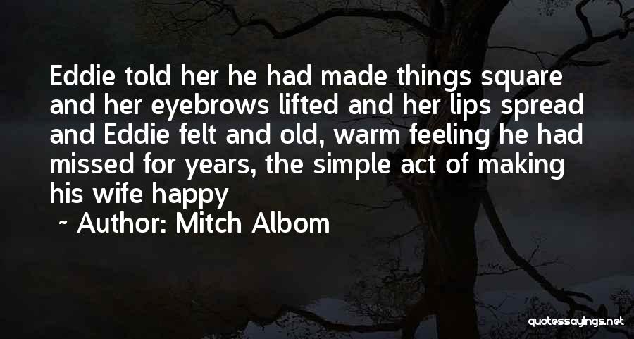 Mitch Albom Quotes: Eddie Told Her He Had Made Things Square And Her Eyebrows Lifted And Her Lips Spread And Eddie Felt And