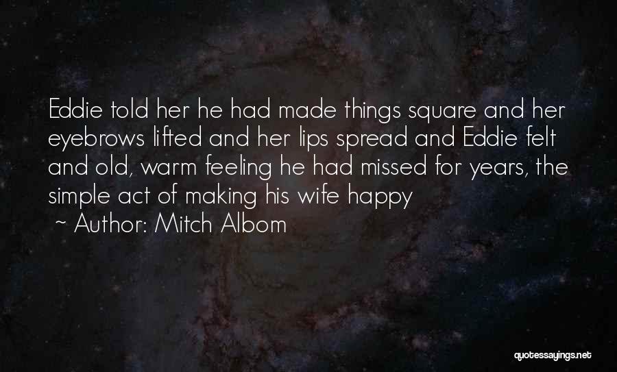 Mitch Albom Quotes: Eddie Told Her He Had Made Things Square And Her Eyebrows Lifted And Her Lips Spread And Eddie Felt And