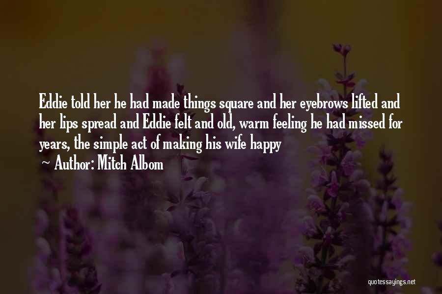 Mitch Albom Quotes: Eddie Told Her He Had Made Things Square And Her Eyebrows Lifted And Her Lips Spread And Eddie Felt And