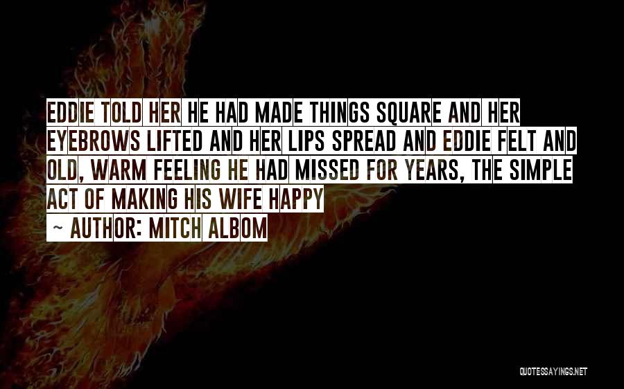 Mitch Albom Quotes: Eddie Told Her He Had Made Things Square And Her Eyebrows Lifted And Her Lips Spread And Eddie Felt And