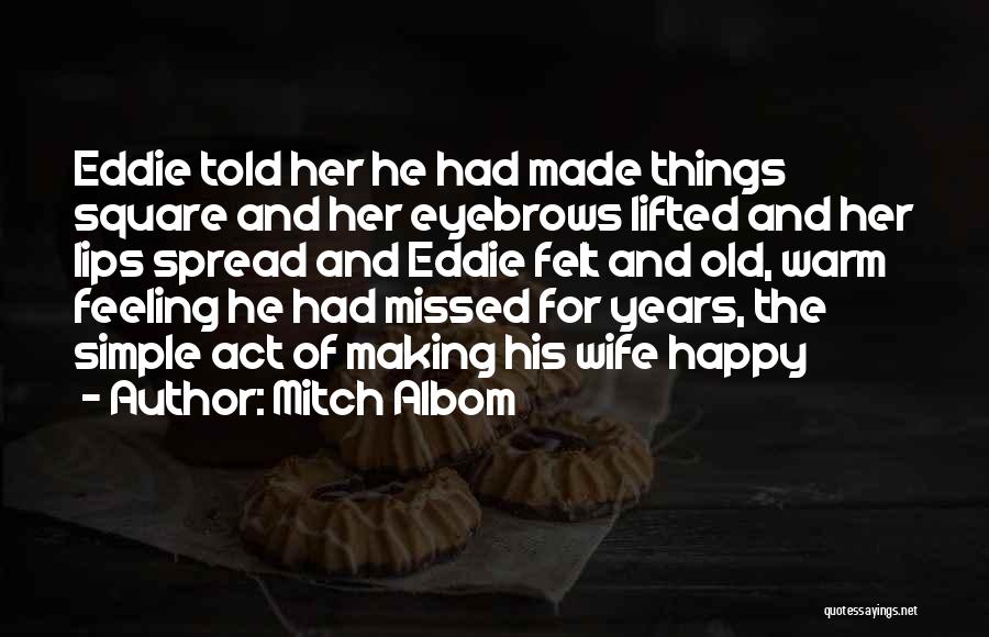 Mitch Albom Quotes: Eddie Told Her He Had Made Things Square And Her Eyebrows Lifted And Her Lips Spread And Eddie Felt And