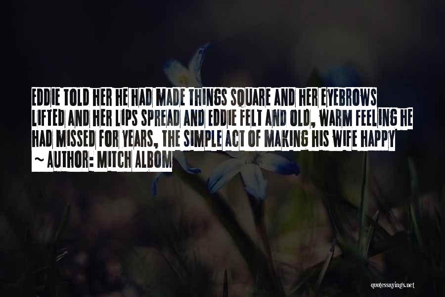 Mitch Albom Quotes: Eddie Told Her He Had Made Things Square And Her Eyebrows Lifted And Her Lips Spread And Eddie Felt And