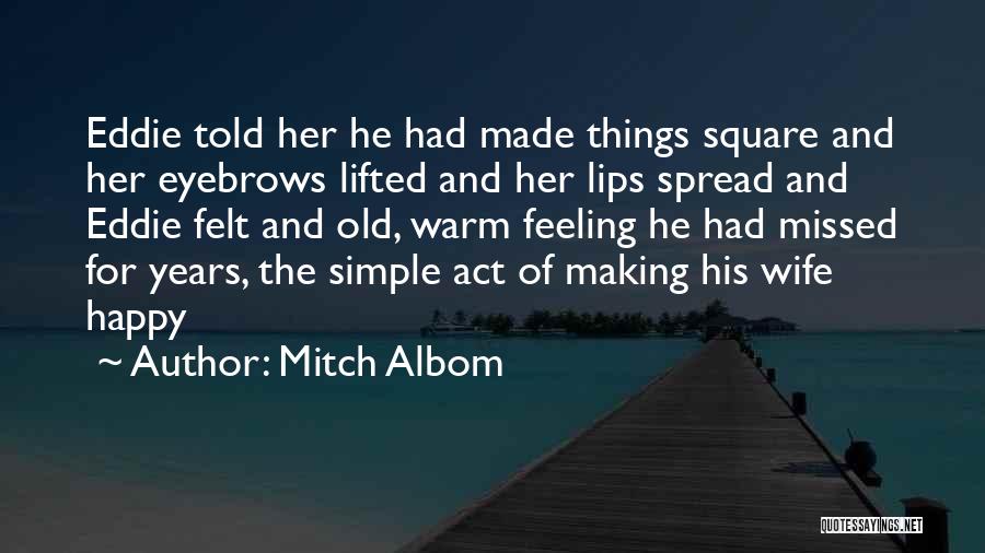 Mitch Albom Quotes: Eddie Told Her He Had Made Things Square And Her Eyebrows Lifted And Her Lips Spread And Eddie Felt And