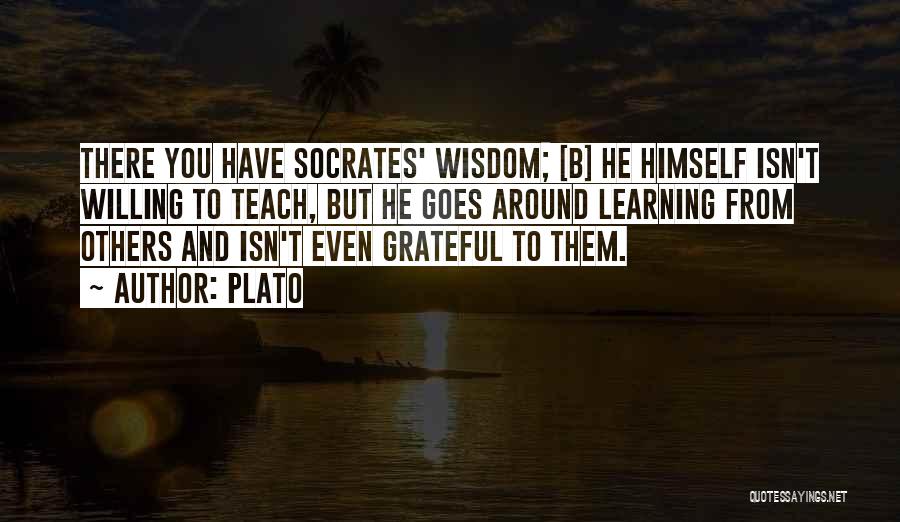 Plato Quotes: There You Have Socrates' Wisdom; [b] He Himself Isn't Willing To Teach, But He Goes Around Learning From Others And