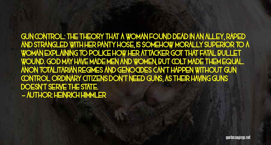Heinrich Himmler Quotes: Gun Control: The Theory That A Woman Found Dead In An Alley, Raped And Strangled With Her Panty Hose, Is