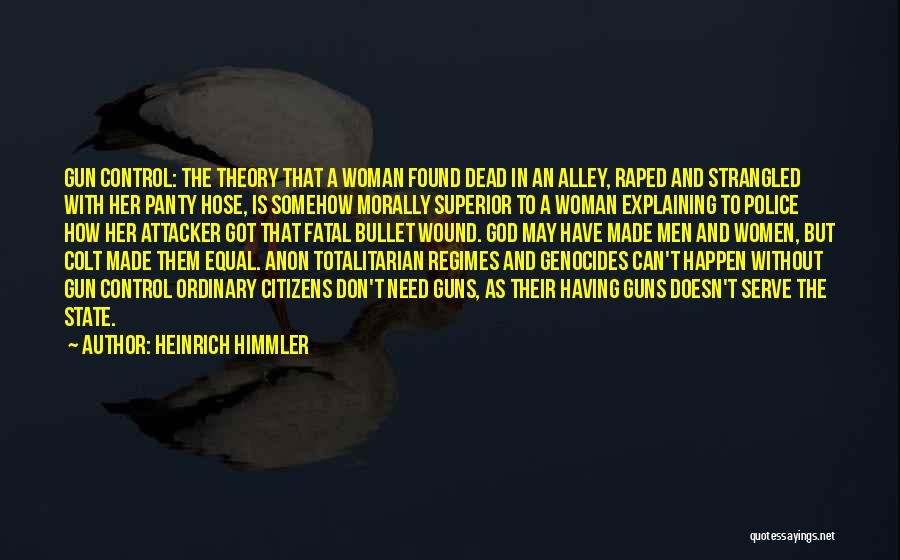 Heinrich Himmler Quotes: Gun Control: The Theory That A Woman Found Dead In An Alley, Raped And Strangled With Her Panty Hose, Is