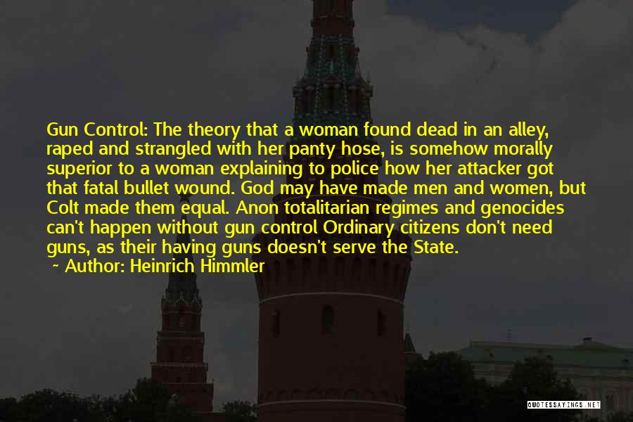 Heinrich Himmler Quotes: Gun Control: The Theory That A Woman Found Dead In An Alley, Raped And Strangled With Her Panty Hose, Is