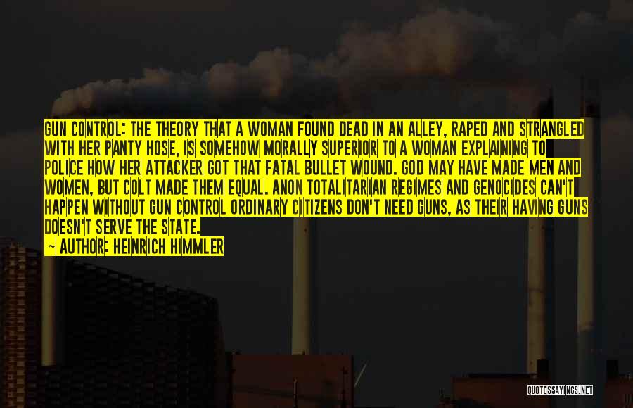 Heinrich Himmler Quotes: Gun Control: The Theory That A Woman Found Dead In An Alley, Raped And Strangled With Her Panty Hose, Is