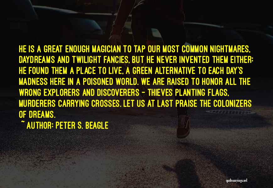 Peter S. Beagle Quotes: He Is A Great Enough Magician To Tap Our Most Common Nightmares, Daydreams And Twilight Fancies, But He Never Invented