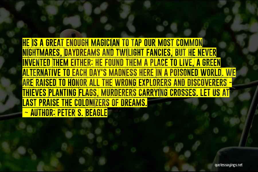 Peter S. Beagle Quotes: He Is A Great Enough Magician To Tap Our Most Common Nightmares, Daydreams And Twilight Fancies, But He Never Invented