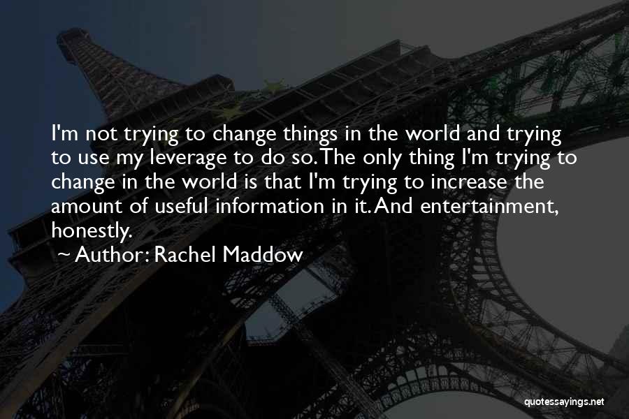 Rachel Maddow Quotes: I'm Not Trying To Change Things In The World And Trying To Use My Leverage To Do So. The Only