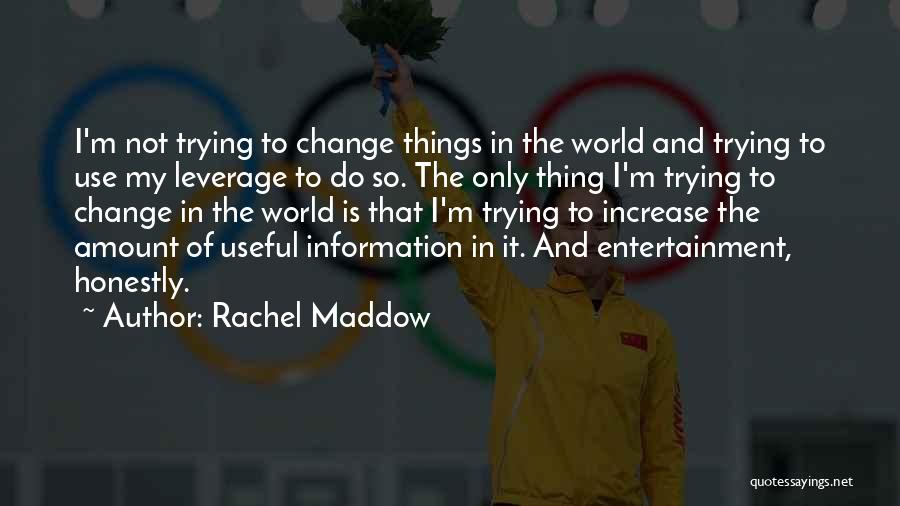Rachel Maddow Quotes: I'm Not Trying To Change Things In The World And Trying To Use My Leverage To Do So. The Only