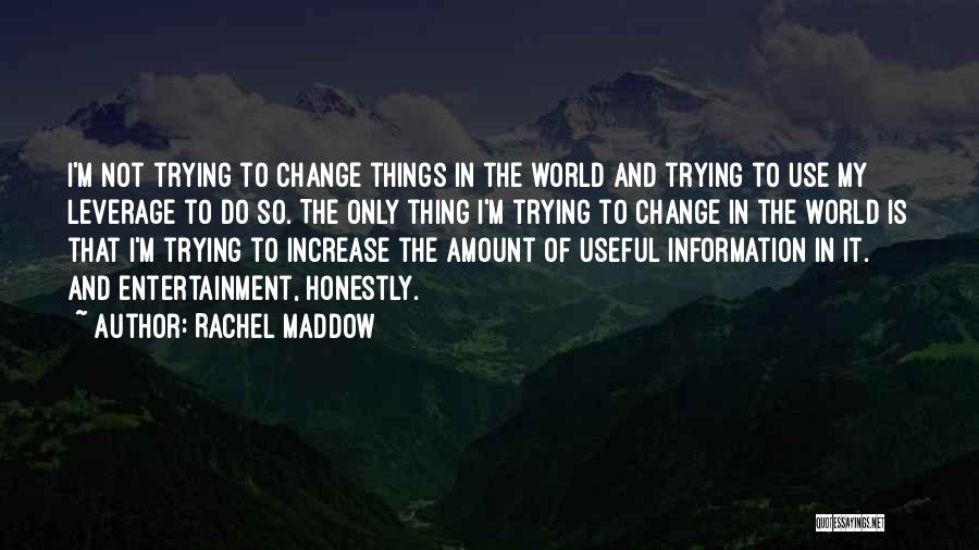 Rachel Maddow Quotes: I'm Not Trying To Change Things In The World And Trying To Use My Leverage To Do So. The Only