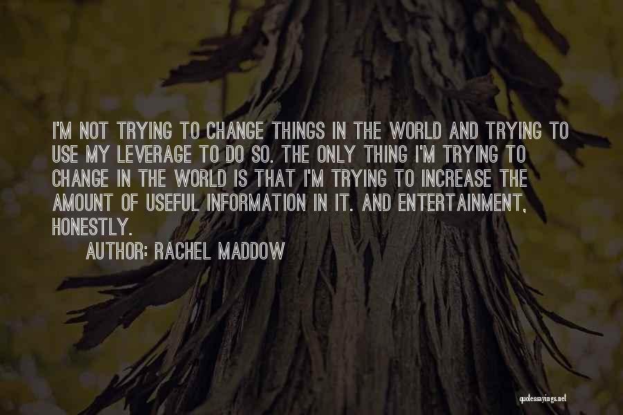 Rachel Maddow Quotes: I'm Not Trying To Change Things In The World And Trying To Use My Leverage To Do So. The Only