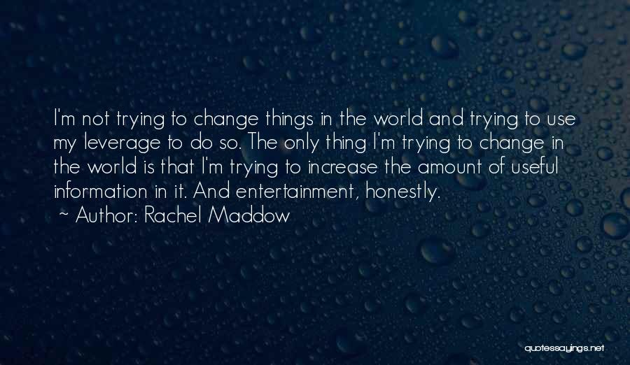 Rachel Maddow Quotes: I'm Not Trying To Change Things In The World And Trying To Use My Leverage To Do So. The Only