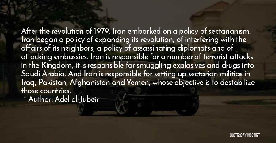 Adel Al-Jubeir Quotes: After The Revolution Of 1979, Iran Embarked On A Policy Of Sectarianism. Iran Began A Policy Of Expanding Its Revolution,