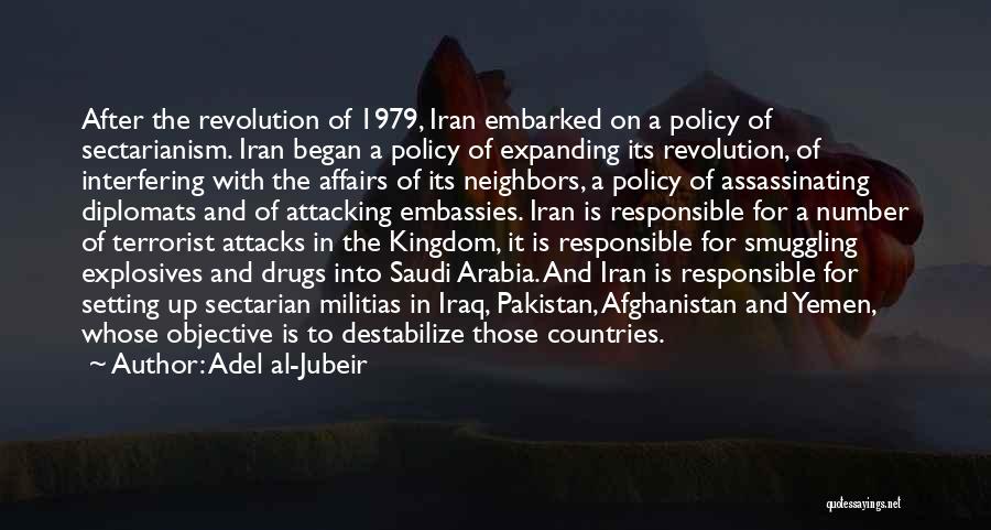Adel Al-Jubeir Quotes: After The Revolution Of 1979, Iran Embarked On A Policy Of Sectarianism. Iran Began A Policy Of Expanding Its Revolution,