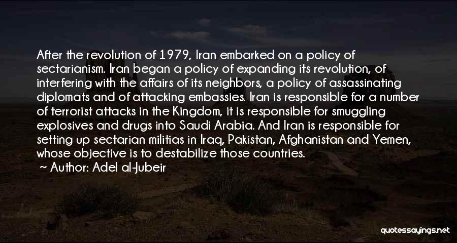 Adel Al-Jubeir Quotes: After The Revolution Of 1979, Iran Embarked On A Policy Of Sectarianism. Iran Began A Policy Of Expanding Its Revolution,