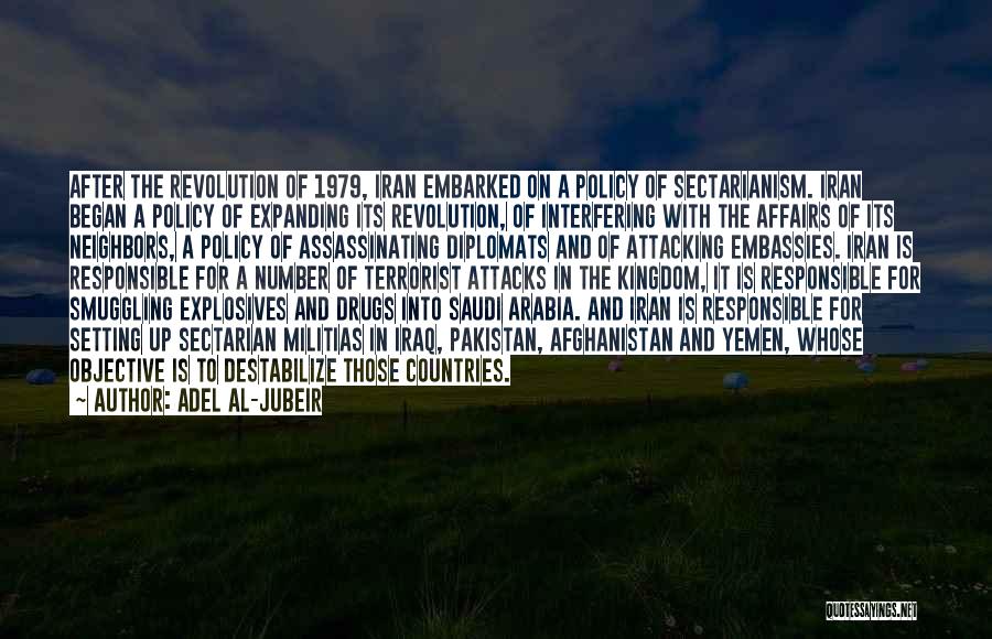 Adel Al-Jubeir Quotes: After The Revolution Of 1979, Iran Embarked On A Policy Of Sectarianism. Iran Began A Policy Of Expanding Its Revolution,