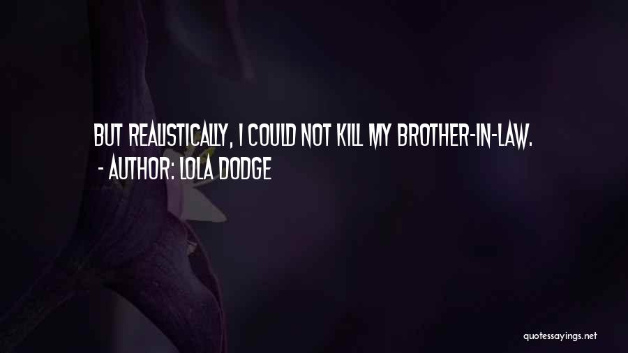 Lola Dodge Quotes: But Realistically, I Could Not Kill My Brother-in-law.