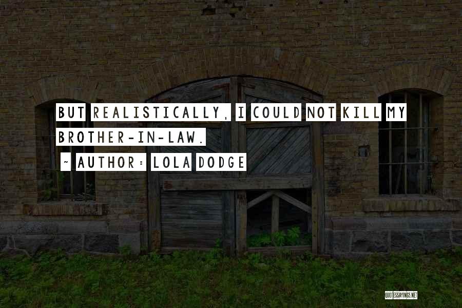 Lola Dodge Quotes: But Realistically, I Could Not Kill My Brother-in-law.