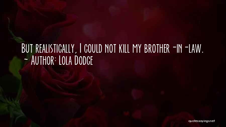 Lola Dodge Quotes: But Realistically, I Could Not Kill My Brother-in-law.