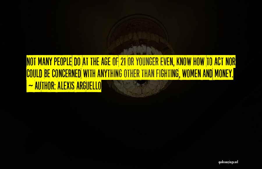 Alexis Arguello Quotes: Not Many People Do At The Age Of 21 Or Younger Even, Know How To Act Nor Could Be Concerned