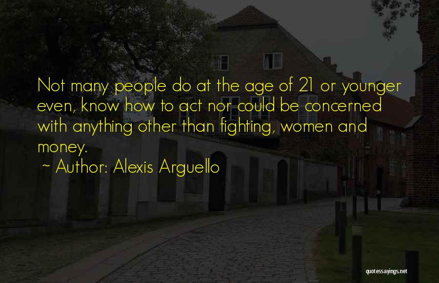 Alexis Arguello Quotes: Not Many People Do At The Age Of 21 Or Younger Even, Know How To Act Nor Could Be Concerned