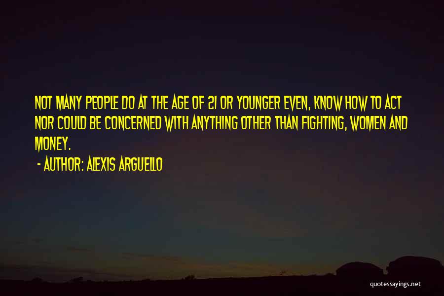 Alexis Arguello Quotes: Not Many People Do At The Age Of 21 Or Younger Even, Know How To Act Nor Could Be Concerned