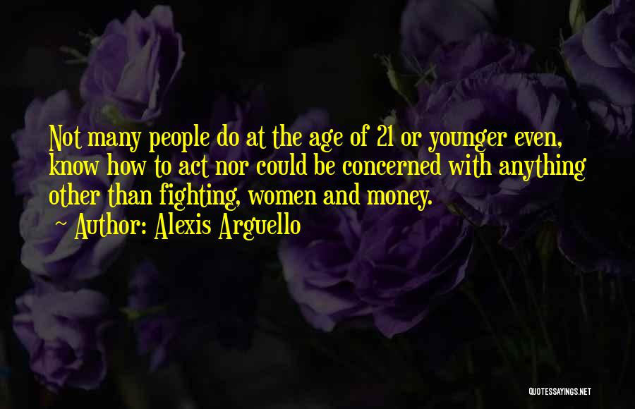 Alexis Arguello Quotes: Not Many People Do At The Age Of 21 Or Younger Even, Know How To Act Nor Could Be Concerned