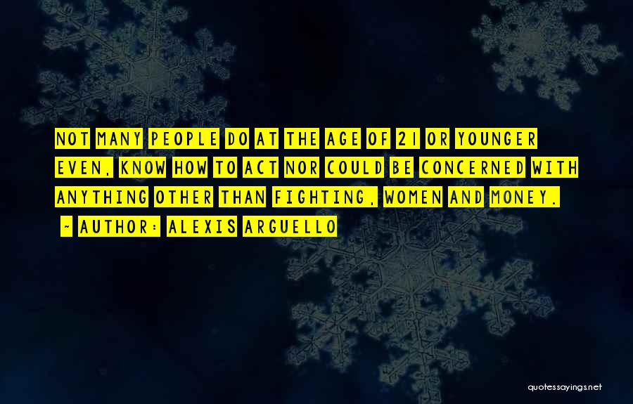 Alexis Arguello Quotes: Not Many People Do At The Age Of 21 Or Younger Even, Know How To Act Nor Could Be Concerned