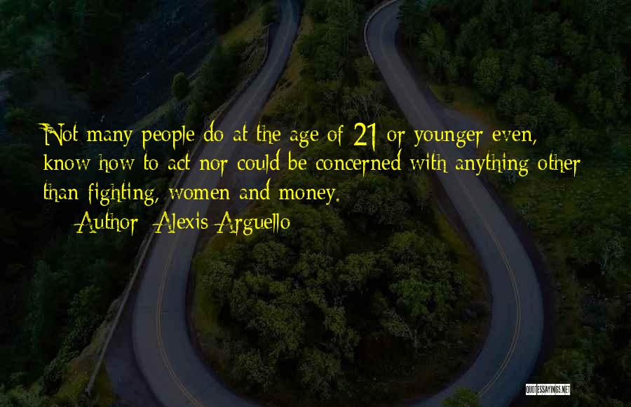 Alexis Arguello Quotes: Not Many People Do At The Age Of 21 Or Younger Even, Know How To Act Nor Could Be Concerned