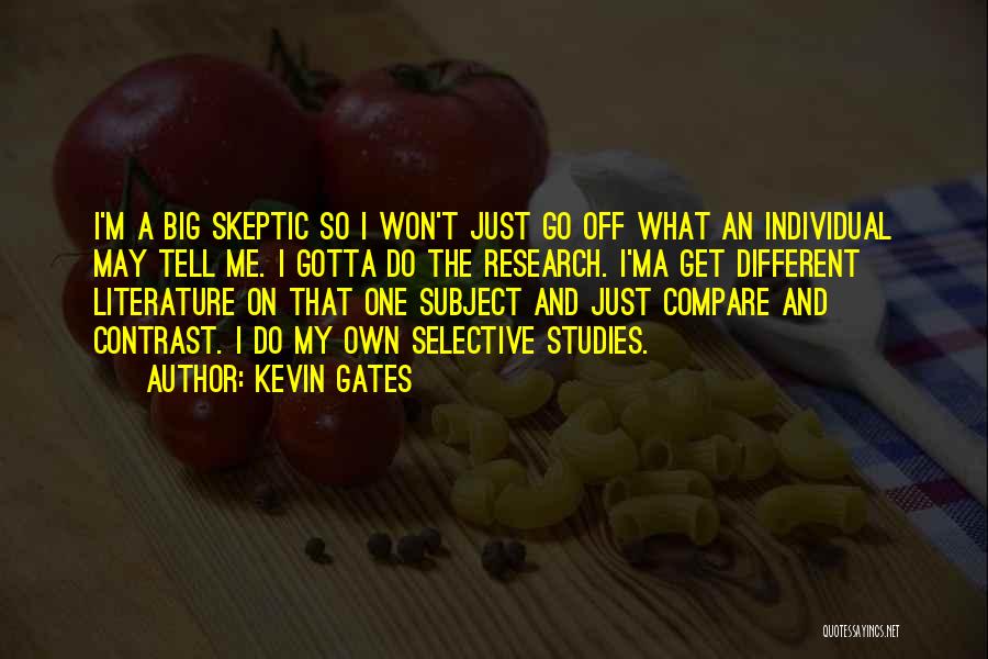 Kevin Gates Quotes: I'm A Big Skeptic So I Won't Just Go Off What An Individual May Tell Me. I Gotta Do The