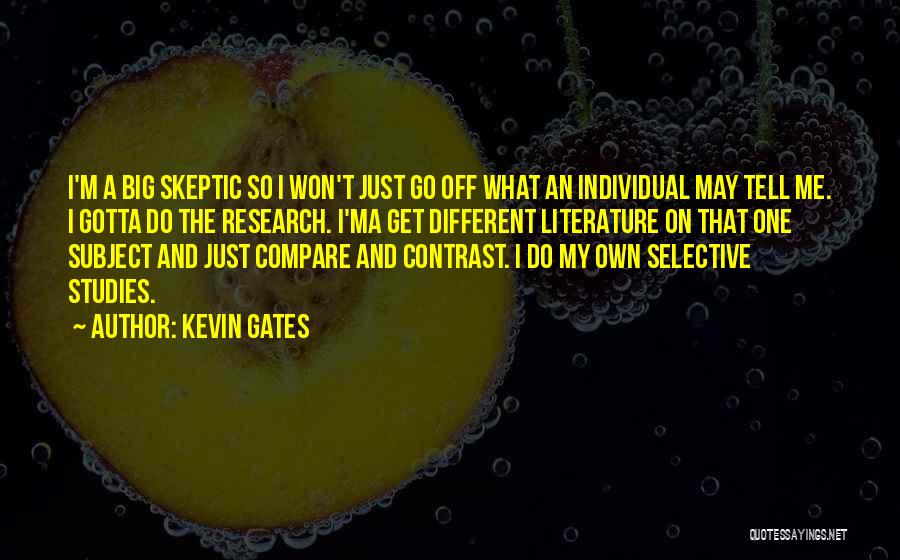 Kevin Gates Quotes: I'm A Big Skeptic So I Won't Just Go Off What An Individual May Tell Me. I Gotta Do The