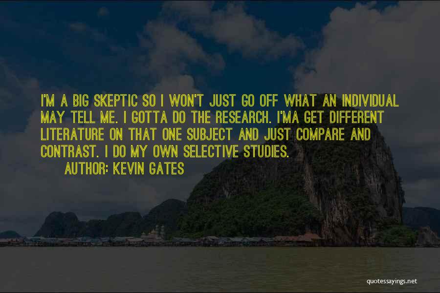 Kevin Gates Quotes: I'm A Big Skeptic So I Won't Just Go Off What An Individual May Tell Me. I Gotta Do The