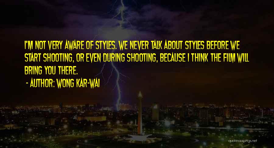 Wong Kar-Wai Quotes: I'm Not Very Aware Of Styles. We Never Talk About Styles Before We Start Shooting, Or Even During Shooting, Because