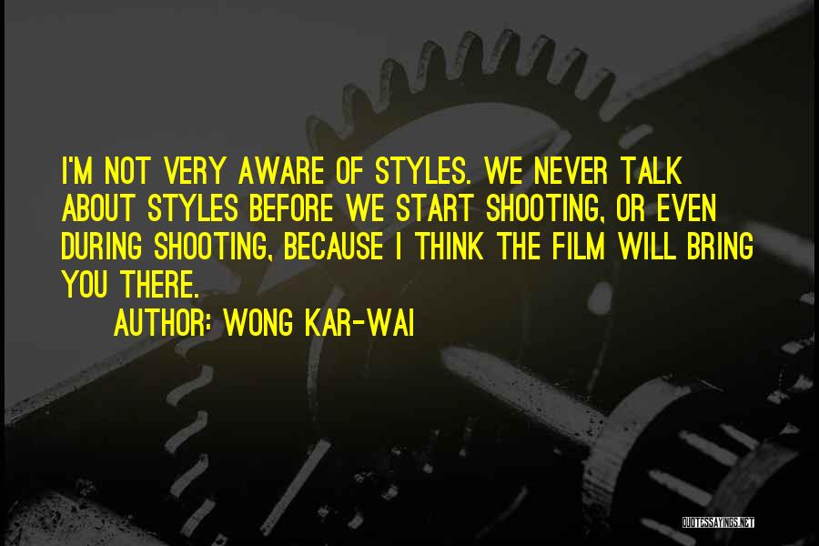 Wong Kar-Wai Quotes: I'm Not Very Aware Of Styles. We Never Talk About Styles Before We Start Shooting, Or Even During Shooting, Because