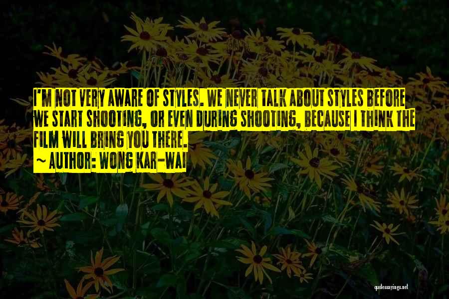 Wong Kar-Wai Quotes: I'm Not Very Aware Of Styles. We Never Talk About Styles Before We Start Shooting, Or Even During Shooting, Because