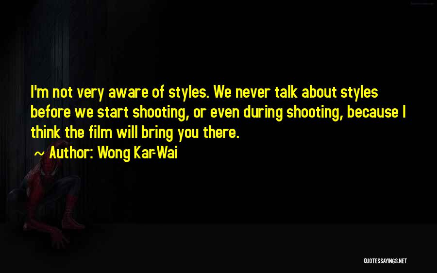 Wong Kar-Wai Quotes: I'm Not Very Aware Of Styles. We Never Talk About Styles Before We Start Shooting, Or Even During Shooting, Because