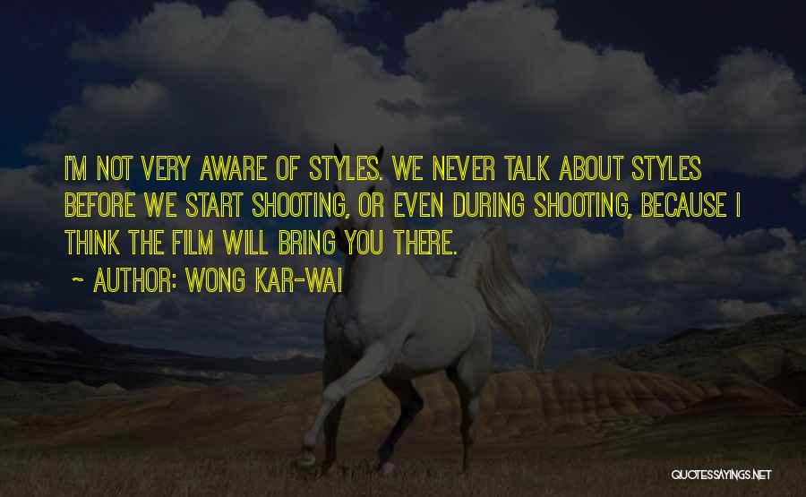 Wong Kar-Wai Quotes: I'm Not Very Aware Of Styles. We Never Talk About Styles Before We Start Shooting, Or Even During Shooting, Because